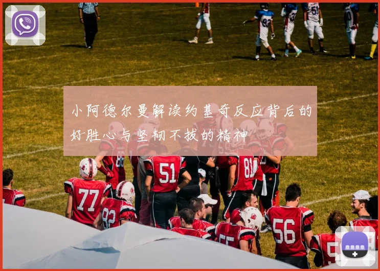 小阿德尔曼解读约基奇反应背后的好胜心与坚韧不拔的精神