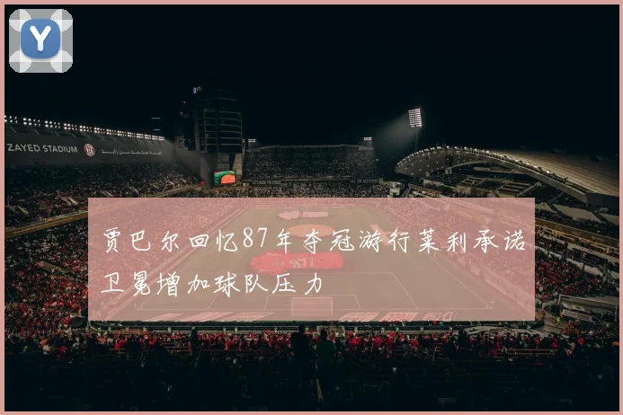 贾巴尔回忆87年夺冠游行莱利承诺卫冕增加球队压力