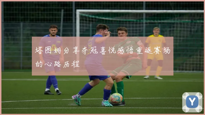 塔图姆分享夺冠喜悦感悟重返赛场的心路历程