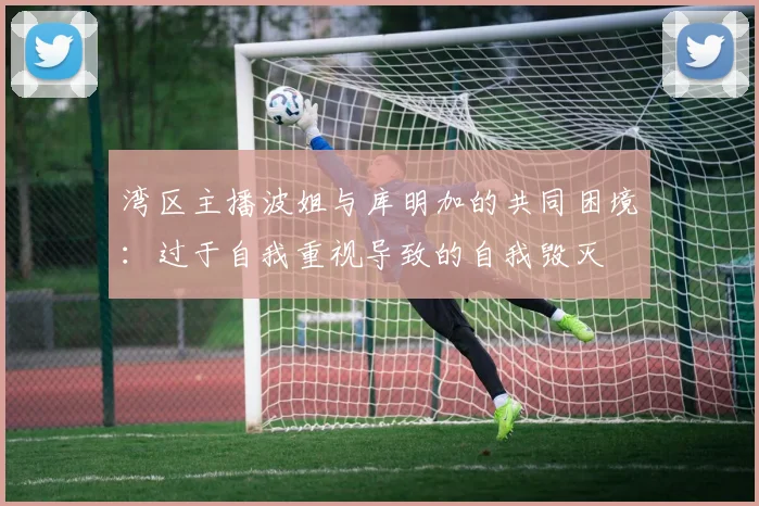 湾区主播波姐与库明加的共同困境：过于自我重视导致的自我毁灭