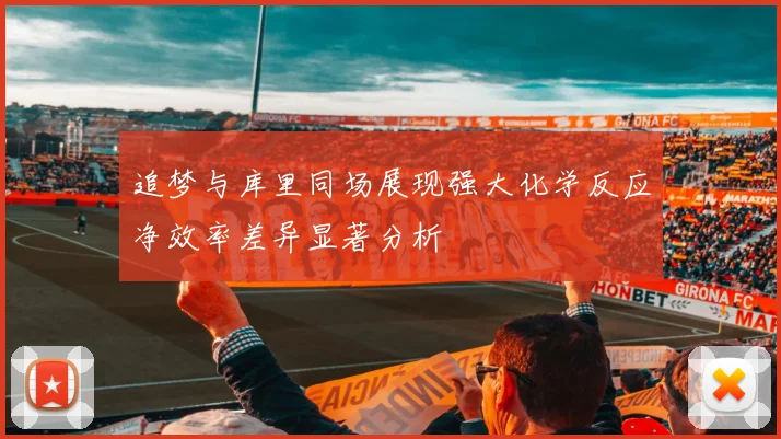 追梦与库里同场展现强大化学反应净效率差异显著分析