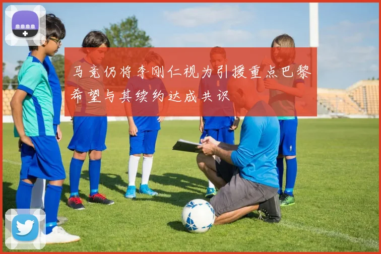 马竞仍将李刚仁视为引援重点巴黎希望与其续约达成共识