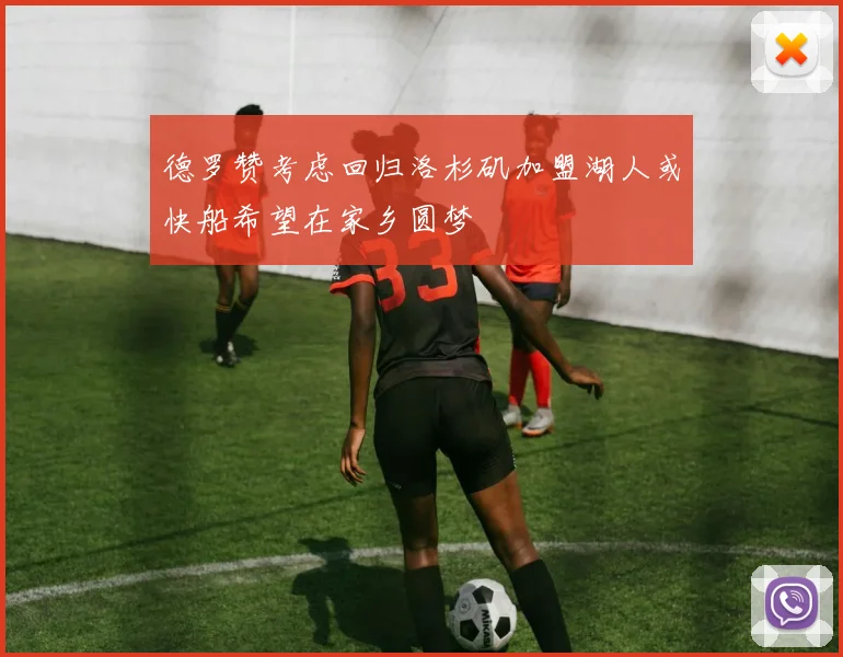 德罗赞考虑回归洛杉矶加盟湖人或快船希望在家乡圆梦