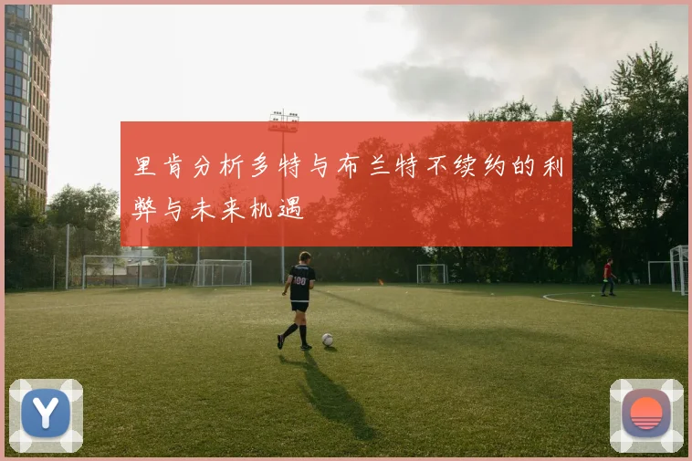 里肯分析多特与布兰特不续约的利弊与未来机遇