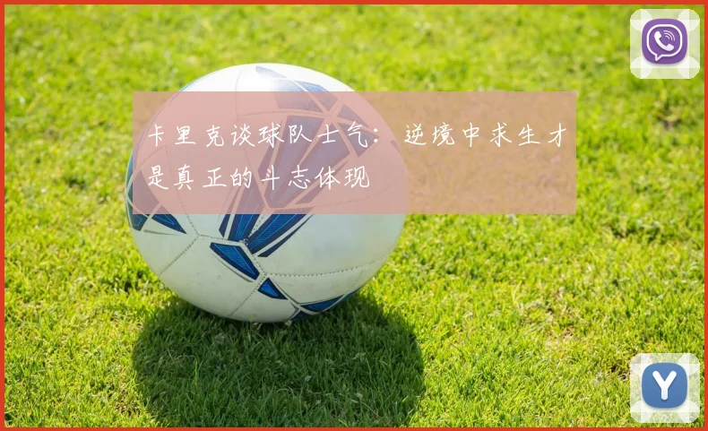卡里克谈球队士气：逆境中求生才是真正的斗志体现