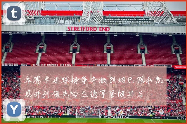 本赛季进球榜争夺激烈姆巴佩和凯恩并列领先哈兰德等紧随其后