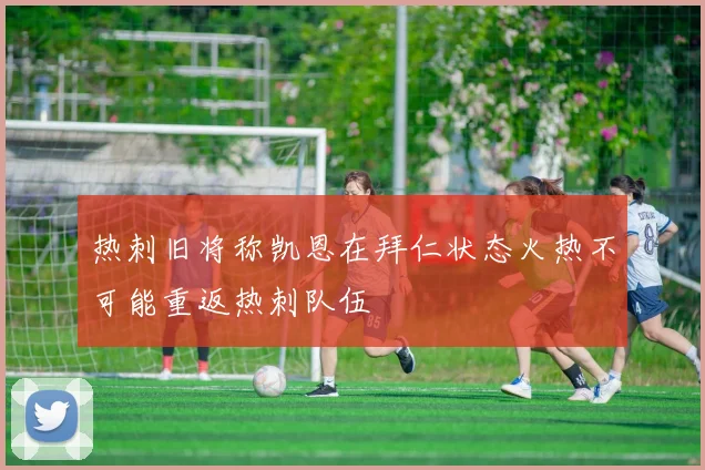 热刺旧将称凯恩在拜仁状态火热不可能重返热刺队伍