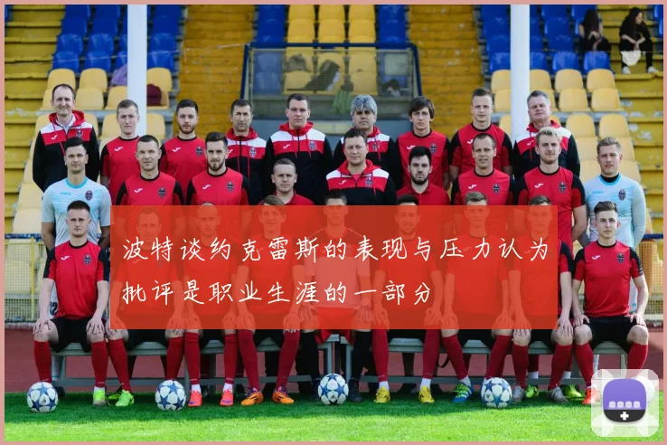 波特谈约克雷斯的表现与压力认为批评是职业生涯的一部分