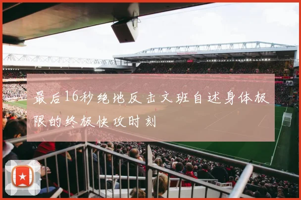 最后16秒绝地反击文班自述身体极限的终极快攻时刻