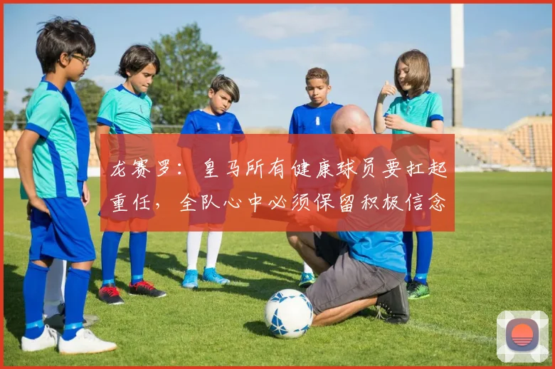 龙赛罗：皇马所有健康球员要扛起重任，全队心中必须保留积极信念